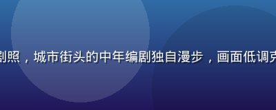 伦理片《不虚此行》剧照，城市街头的中年编剧独自漫步，画面低调克制，充满都市孤独感